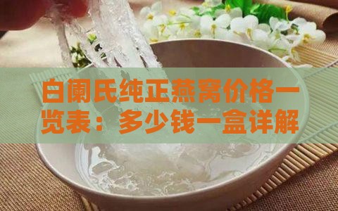 白阑氏纯正燕窝价格一览表：多少钱一盒详解