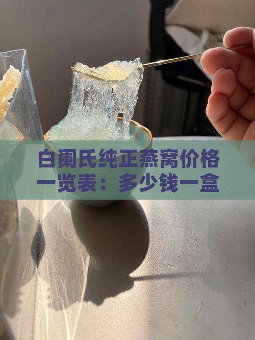 白阑氏纯正燕窝价格一览表：多少钱一盒详解