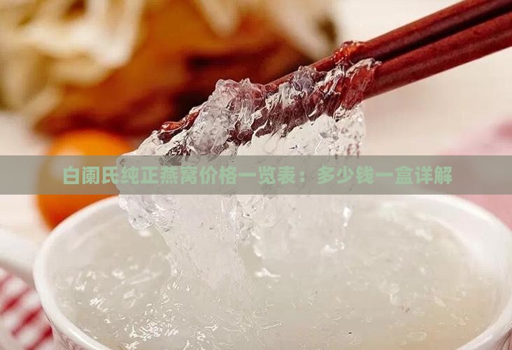 白阑氏纯正燕窝价格一览表：多少钱一盒详解