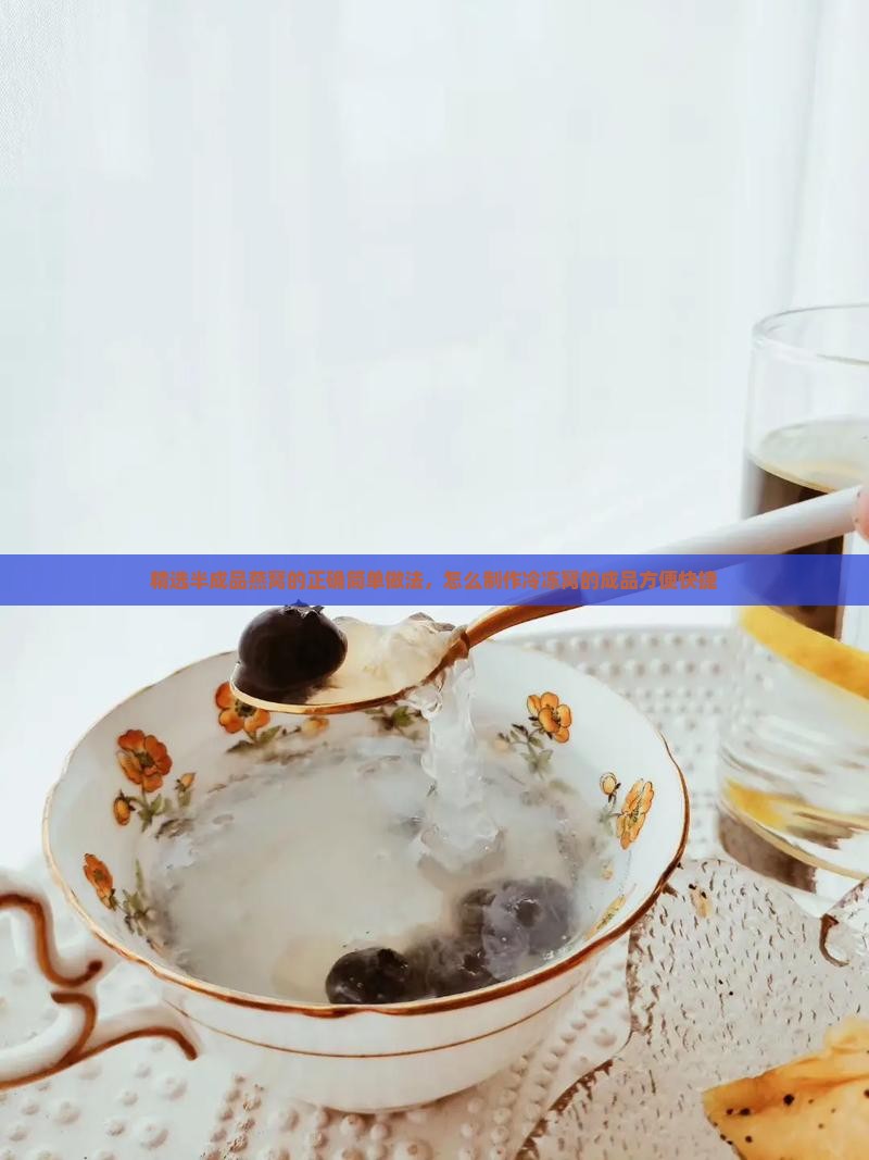 精选半成品燕窝的正确简单做法，怎么制作冷冻窝的成品方便快捷