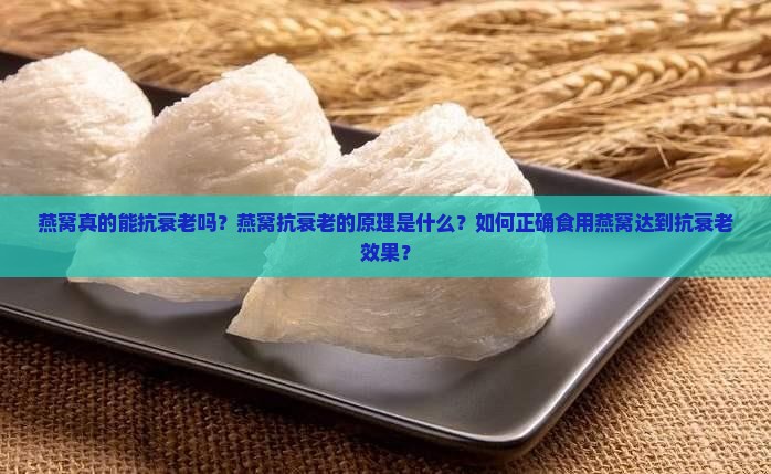 燕窝真的能抗衰老吗？燕窝抗衰老的原理是什么？如何正确食用燕窝达到抗衰老效果？