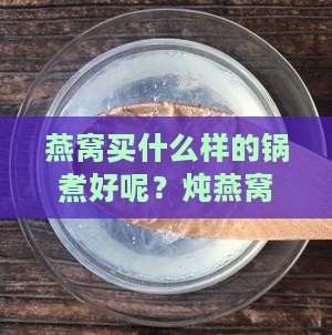 燕窝买什么样的锅煮好呢？炖燕窝用什么锅子