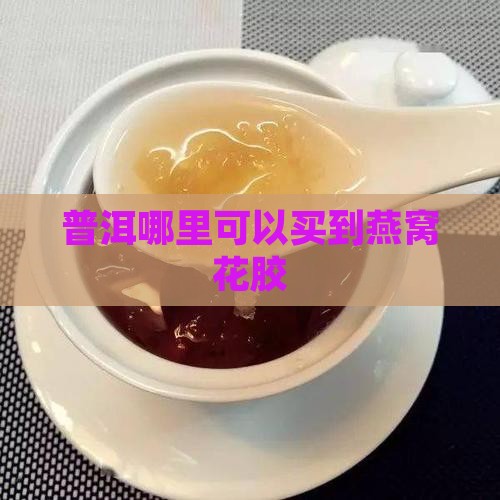 普洱哪里可以买到燕窝花胶