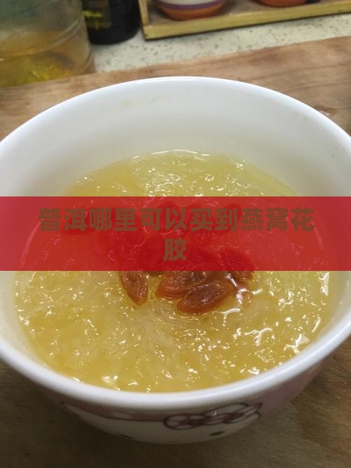 普洱哪里可以买到燕窝花胶