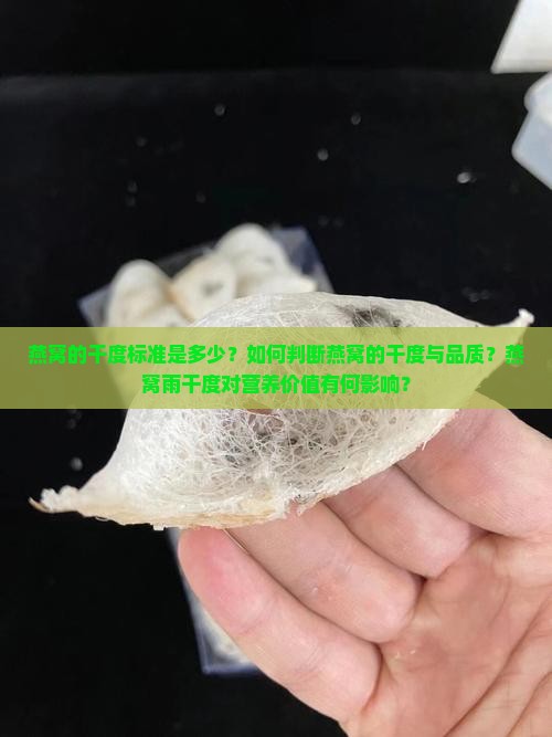 燕窝的干度标准是多少？如何判断燕窝的干度与品质？燕窝雨干度对营养价值有何影响？