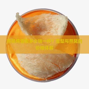 燕窝炖雪梨多少钱一件？雪梨与燕窝的价格详解