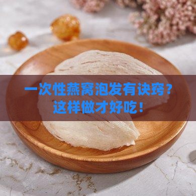 一次性燕窝泡发有诀窍？这样做才好吃！