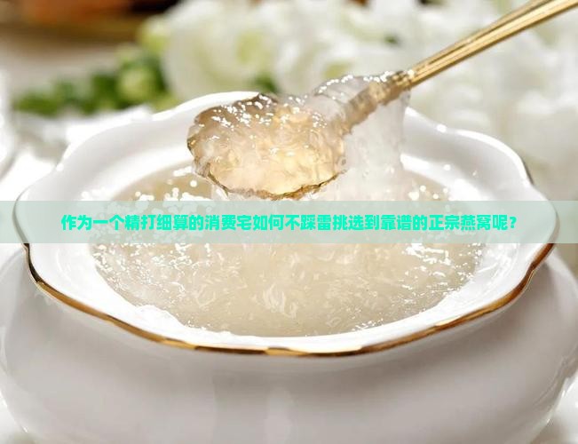 作为一个精打细算的消费宅如何不踩雷挑选到靠谱的正宗燕窝呢？