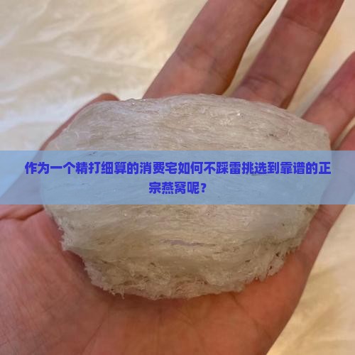 作为一个精打细算的消费宅如何不踩雷挑选到靠谱的正宗燕窝呢？