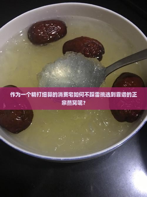 作为一个精打细算的消费宅如何不踩雷挑选到靠谱的正宗燕窝呢？