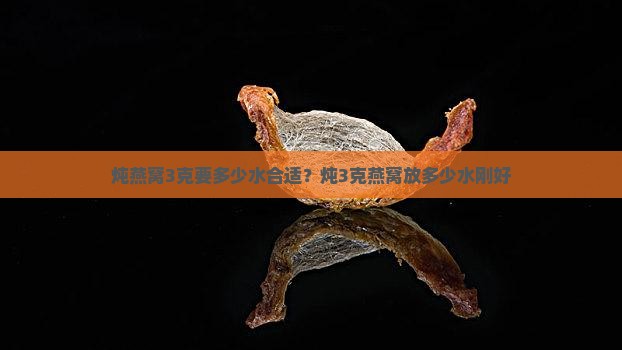 炖燕窝3克要多少水合适？炖3克燕窝放多少水刚好