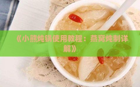 《小熊炖锅使用教程：燕窝炖制详解》