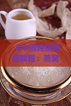 《小熊炖锅使用教程：燕窝炖制详解》