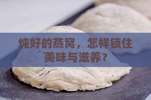 炖好的燕窝，怎样锁住美味与滋养？