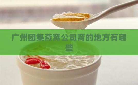 广州团集燕窝公司窝的地方有哪些