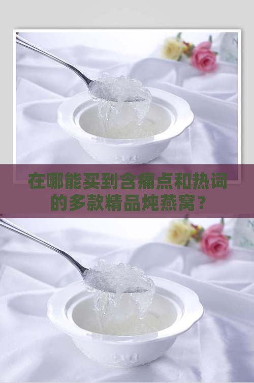 在哪能买到含痛点和热词的多款精品炖燕窝？