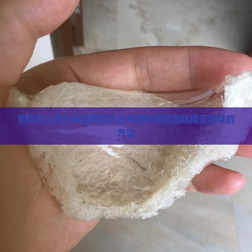 燕窝怎么炖出来是翠的还是黄的炖得脆且粘稠无腥味的方法
