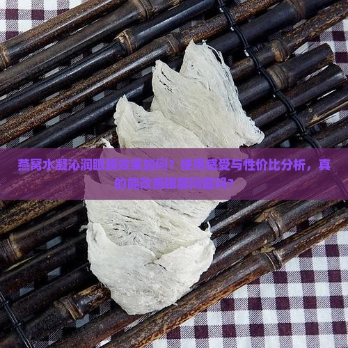燕窝水凝沁润眼膜效果如何？使用感受与性价比分析，真的能改善眼部问题吗？