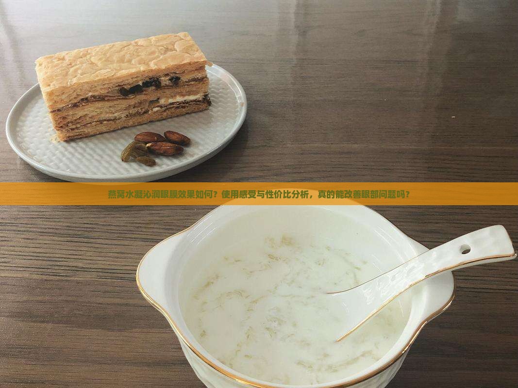 燕窝水凝沁润眼膜效果如何？使用感受与性价比分析，真的能改善眼部问题吗？