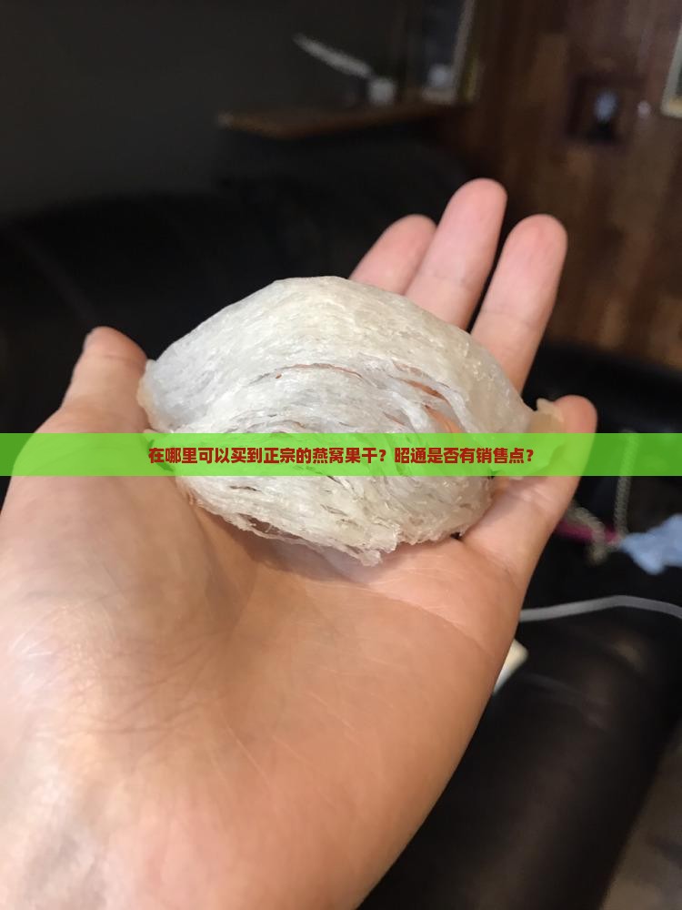 在哪里可以买到正宗的燕窝果干？昭通是否有销售点？