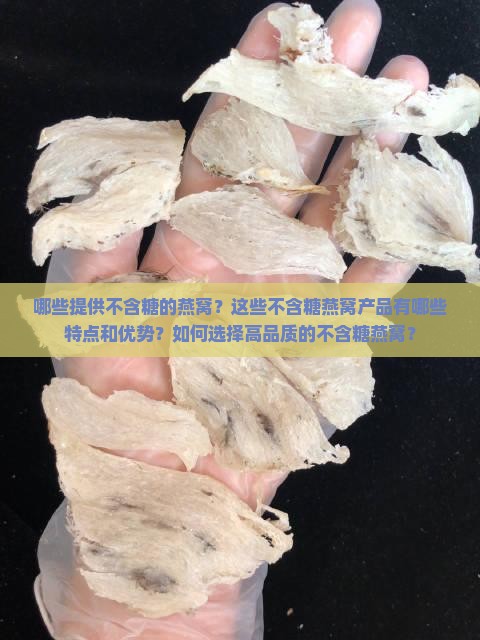 哪些提供不含糖的燕窝？这些不含糖燕窝产品有哪些特点和优势？如何选择高品质的不含糖燕窝？