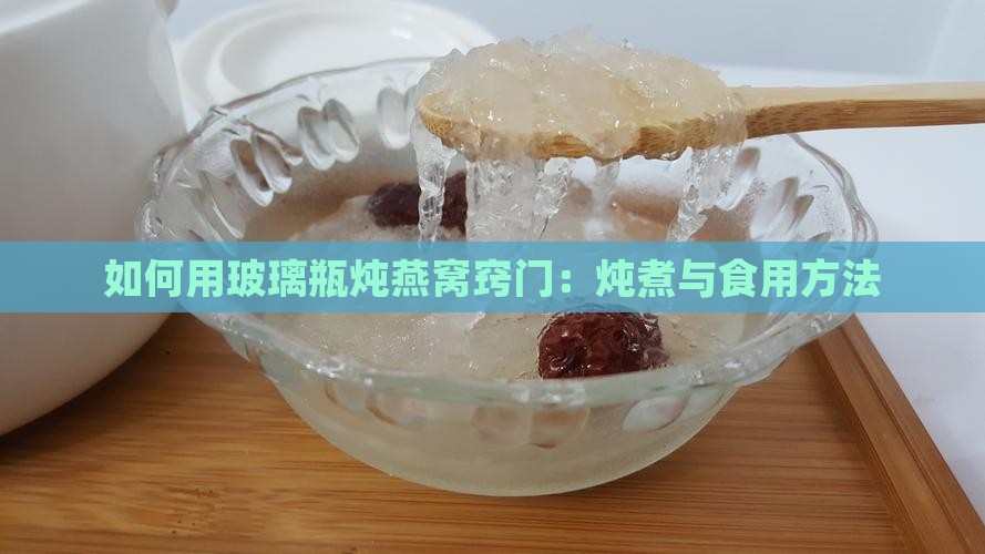 如何用玻璃瓶炖燕窝窍门：炖煮与食用方法