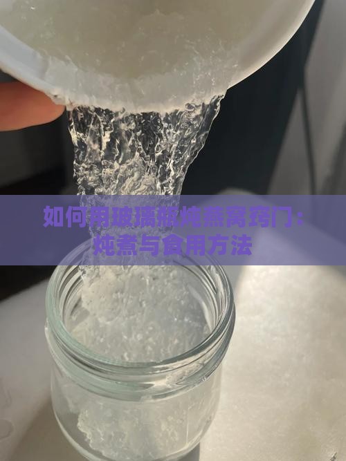 如何用玻璃瓶炖燕窝窍门：炖煮与食用方法