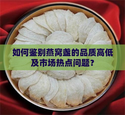 如何鉴别燕窝盏的品质高低及市场热点问题？