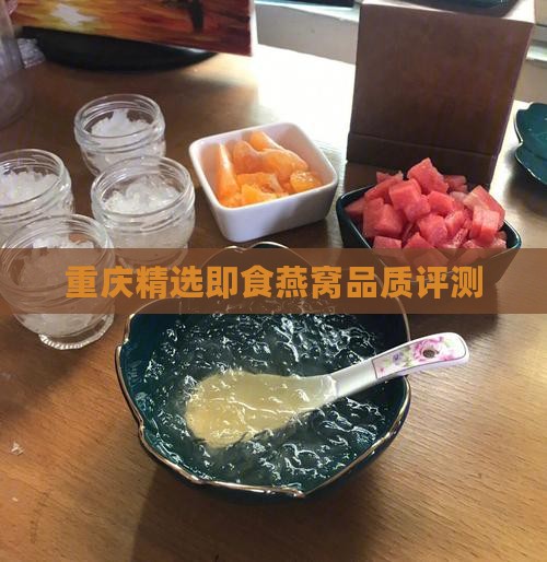 重庆精选即食燕窝品质评测
