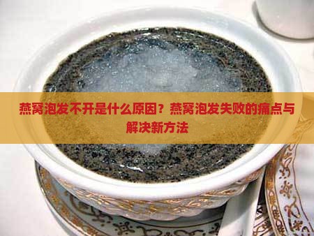 燕窝泡发不开是什么原因？燕窝泡发失败的痛点与解决新方法