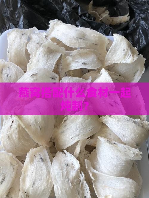 燕窝搭配什么食材一起炖制？