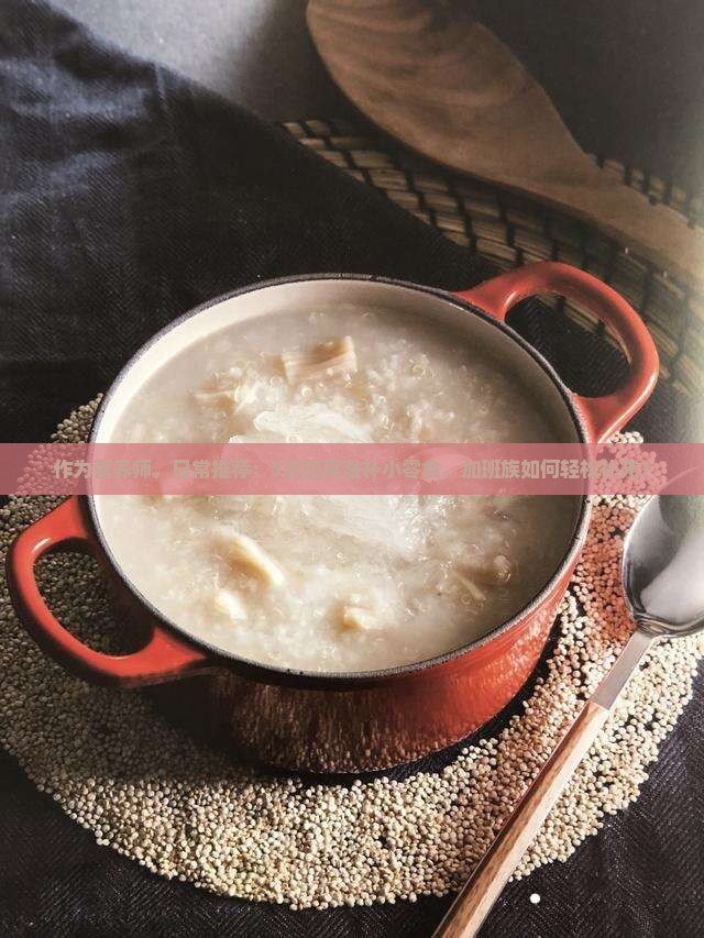 作为营养师，日常推荐：5款燕窝滋补小零食，加班族如何轻松补充？