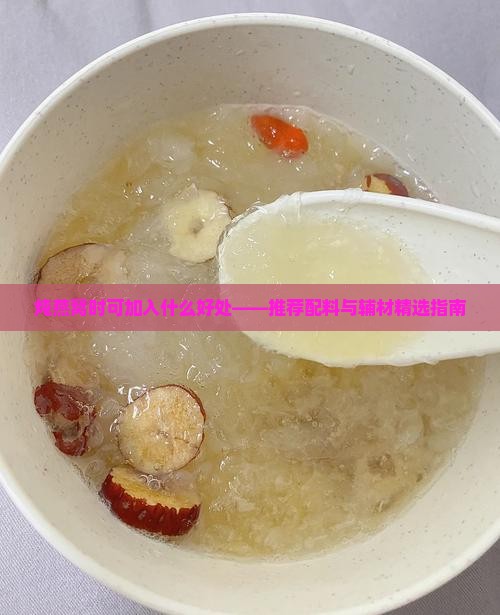 炖燕窝时可加入什么好处——推荐配料与辅材精选指南