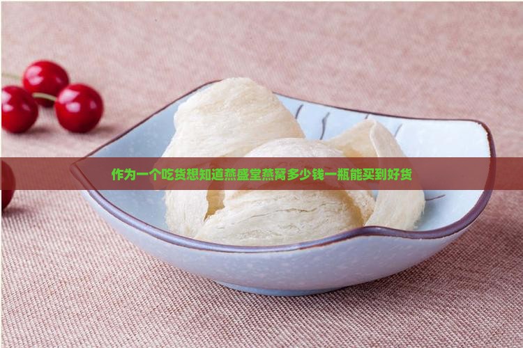 作为一个吃货想知道燕盛堂燕窝多少钱一瓶能买到好货