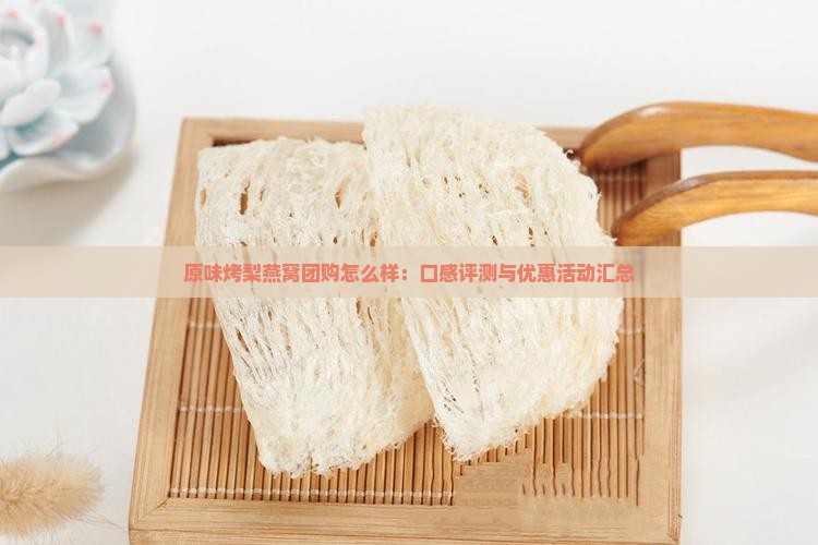 原味烤梨燕窝团购怎么样：口感评测与优惠活动汇总