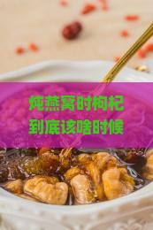 炖燕窝时枸杞到底该啥时候放？错过就太可惜啦