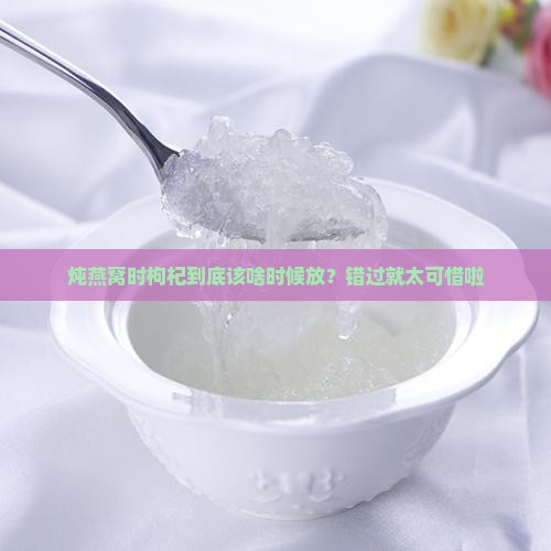 炖燕窝时枸杞到底该啥时候放？错过就太可惜啦