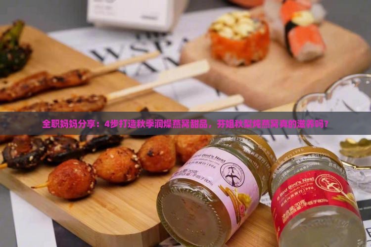全职妈妈分享：4步打造秋季润燥燕窝甜品，芬姐秋梨炖燕窝真的滋养吗？