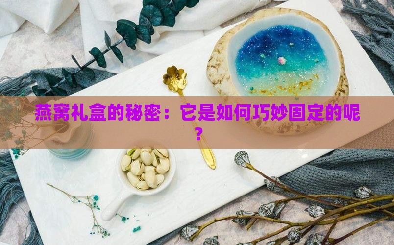 燕窝礼盒的秘密：它是如何巧妙固定的呢？