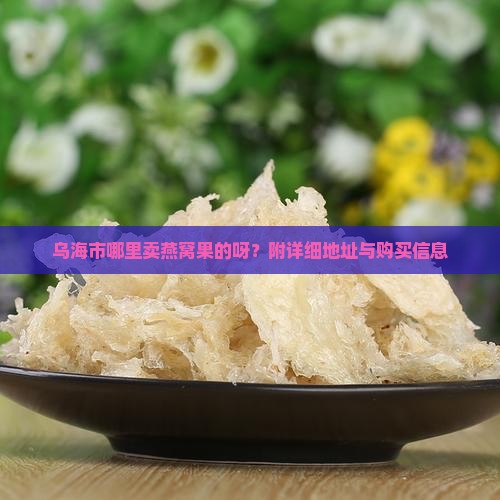 乌海市哪里卖燕窝果的呀？附详细地址与购买信息