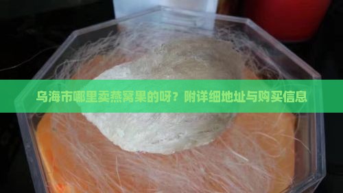 乌海市哪里卖燕窝果的呀？附详细地址与购买信息
