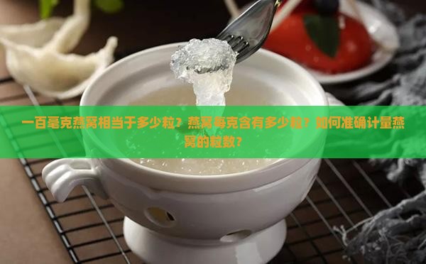 一百毫克燕窝相当于多少粒？燕窝每克含有多少粒？如何准确计量燕窝的粒数？