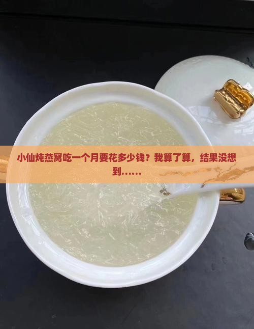 小仙炖燕窝吃一个月要花多少钱？我算了算，结果没想到……