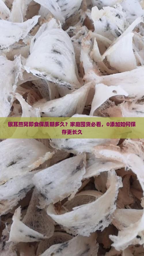 银耳燕窝即食保质期多久？家庭囤货必看，0添加如何保存更长久