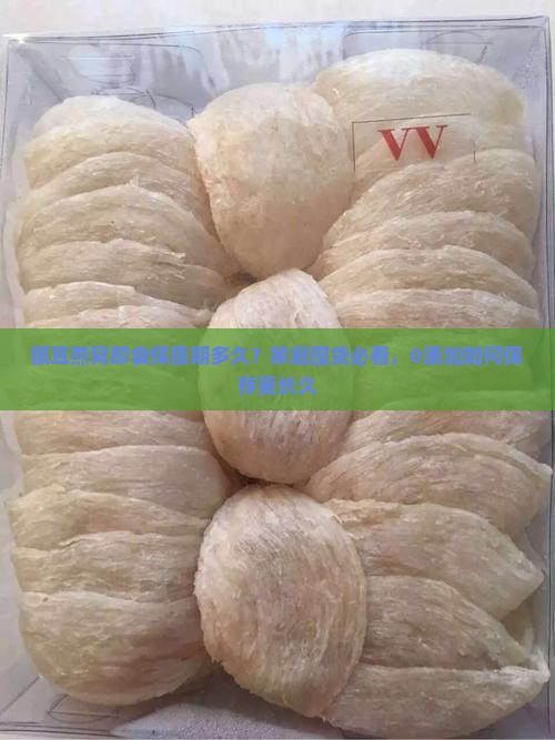 银耳燕窝即食保质期多久？家庭囤货必看，0添加如何保存更长久