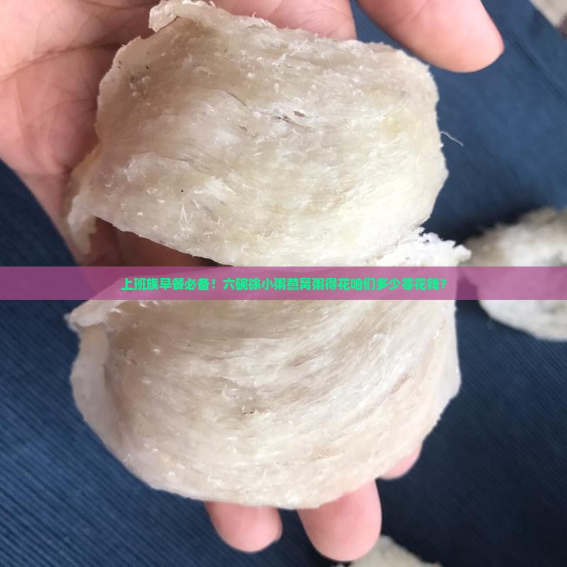 上班族早餐必备！六碗徐小粥燕窝粥得花咱们多少零花钱？