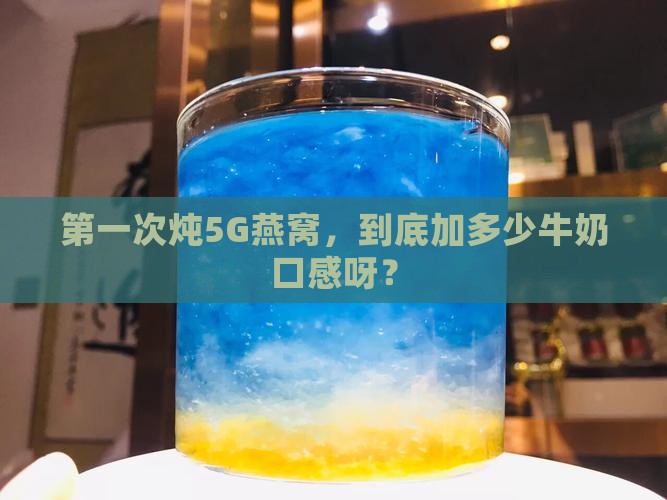 第一次炖5G燕窝，到底加多少牛奶口感呀？