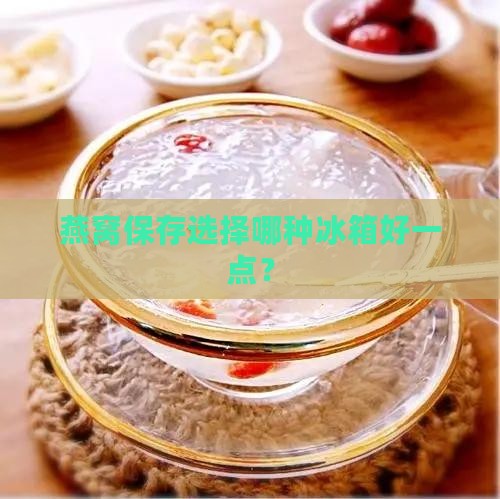 燕窝保存选择哪种冰箱好一点？