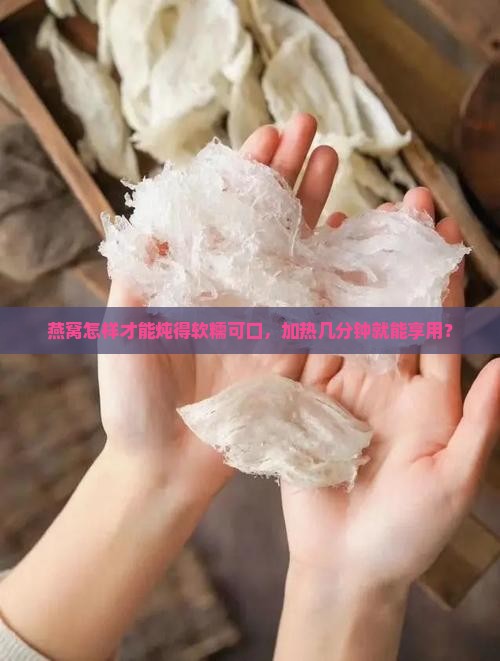 燕窝怎样才能炖得软糯可口，加热几分钟就能享用？