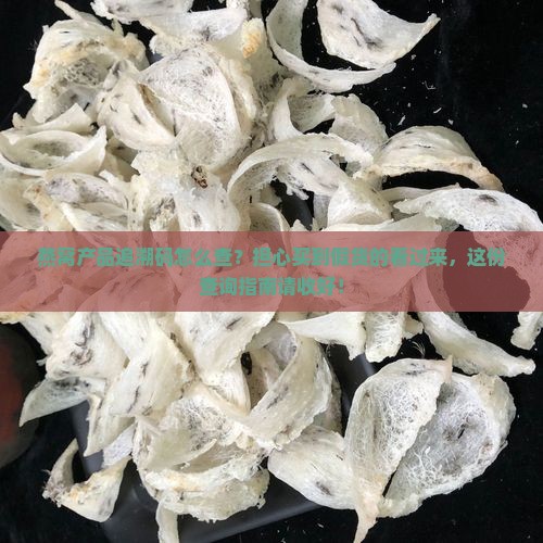 燕窝产品追溯码怎么查？担心买到假货的看过来，这份查询指南请收好！